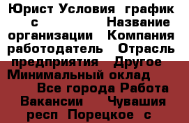 Юрист Условия: график 5/2 с 9.00-!8.00 › Название организации ­ Компания-работодатель › Отрасль предприятия ­ Другое › Минимальный оклад ­ 28 000 - Все города Работа » Вакансии   . Чувашия респ.,Порецкое. с.